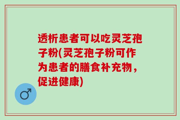 透析患者可以吃灵芝孢子粉(灵芝孢子粉可作为患者的膳食补充物，促进健康)