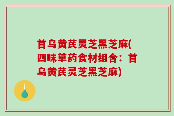 首乌黄芪灵芝黑芝麻(四味草药食材组合：首乌黄芪灵芝黑芝麻)