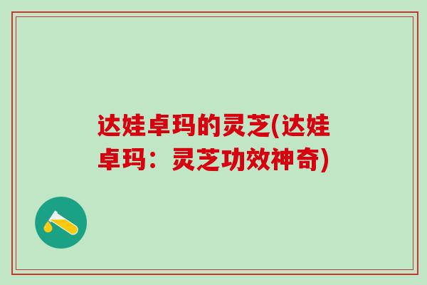 达娃卓玛的灵芝(达娃卓玛：灵芝功效神奇)