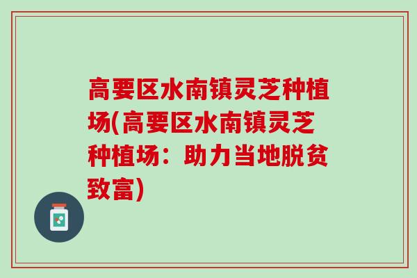 高要区水南镇灵芝种植场(高要区水南镇灵芝种植场：助力当地脱贫致富)