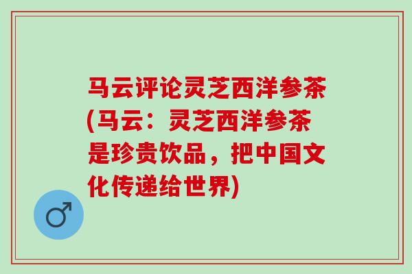 马云评论灵芝西洋参茶(马云：灵芝西洋参茶是珍贵饮品，把中国文化传递给世界)