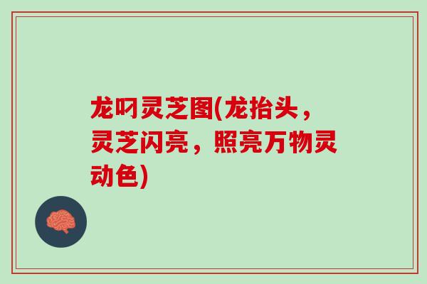 龙叼灵芝图(龙抬头，灵芝闪亮，照亮万物灵动色)