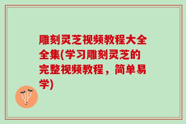 雕刻灵芝视频教程大全全集(学习雕刻灵芝的完整视频教程，简单易学)