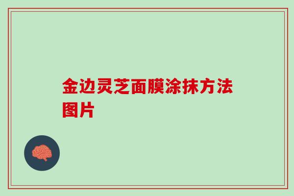 金边灵芝面膜涂抹方法图片