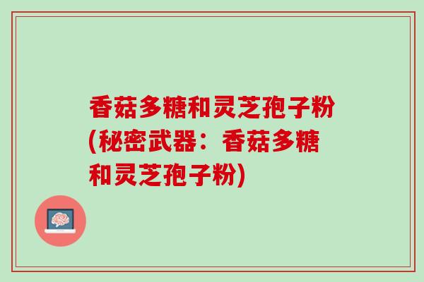 香菇多糖和灵芝孢子粉(秘密武器：香菇多糖和灵芝孢子粉)