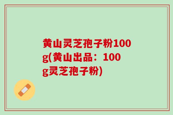 黄山灵芝孢子粉100g(黄山出品:100g灵芝孢子粉) 黄山灵芝孢子粉100g(黄山出品:100g灵芝孢子粉)