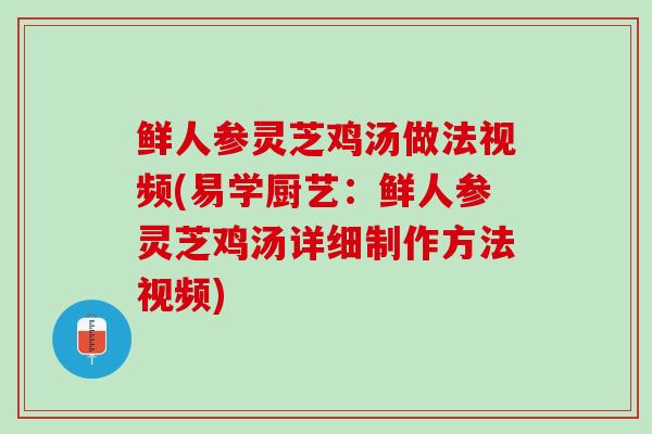 鲜人参灵芝鸡汤做法视频(易学厨艺：鲜人参灵芝鸡汤详细制作方法视频)