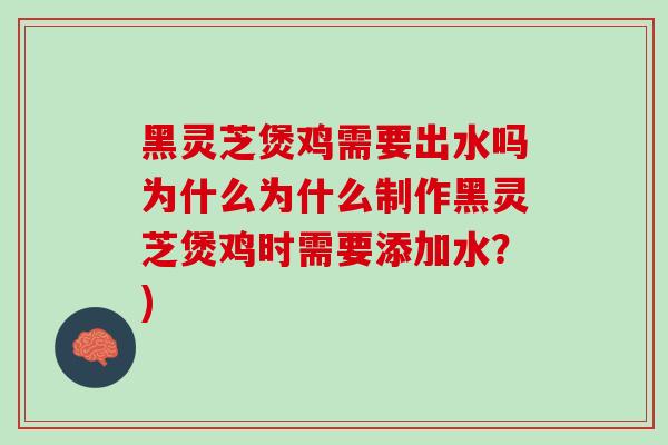 黑灵芝煲鸡需要出水吗为什么为什么制作黑灵芝煲鸡时需要添加水？)