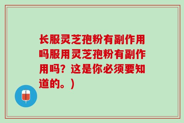 长服灵芝孢粉有副作用吗服用灵芝孢粉有副作用吗？这是你必须要知道的。)