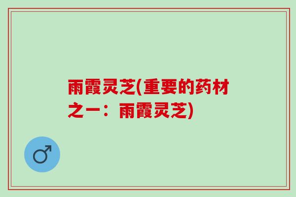 雨霞灵芝(重要的药材之一：雨霞灵芝)