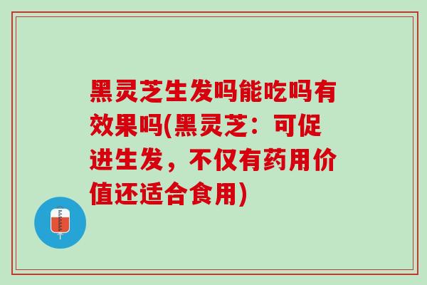 黑灵芝生发吗能吃吗有效果吗(黑灵芝：可促进生发，不仅有药用价值还适合食用)