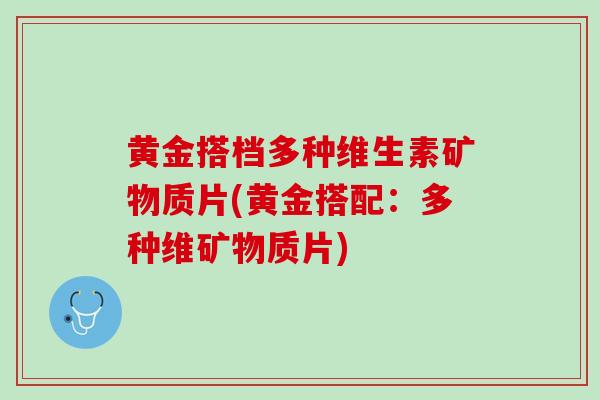 黄金搭档多种维生素矿物质片(黄金搭配：多种维矿物质片)