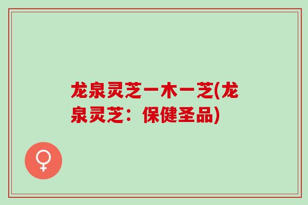 龙泉灵芝一木一芝(龙泉灵芝：保健圣品)