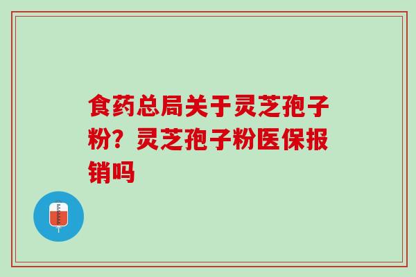 食药总局关于灵芝孢子粉？灵芝孢子粉医保报销吗