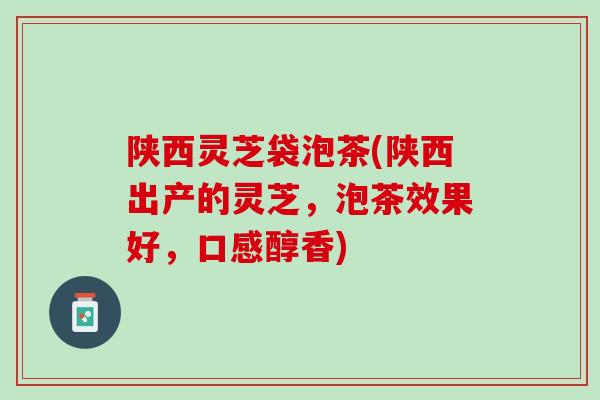 陕西灵芝袋泡茶(陕西出产的灵芝，泡茶效果好，口感醇香)