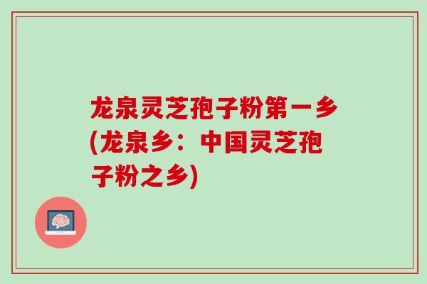 龙泉灵芝孢子粉第一乡(龙泉乡：中国灵芝孢子粉之乡)