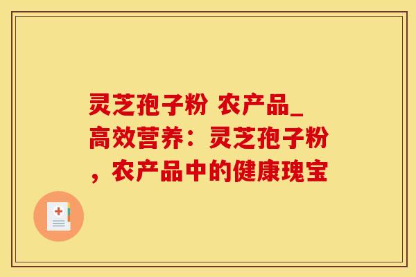 灵芝孢子粉 农产品_高效营养：灵芝孢子粉，农产品中的健康瑰宝