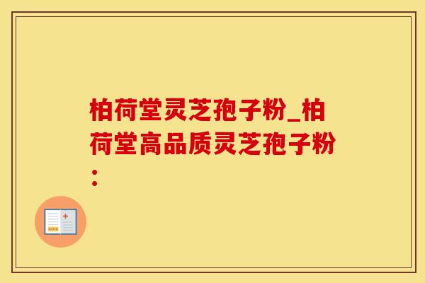 柏荷堂灵芝孢子粉_柏荷堂高品质灵芝孢子粉：