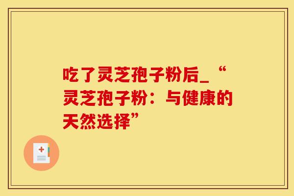 吃了灵芝孢子粉后_“灵芝孢子粉：与健康的天然选择”