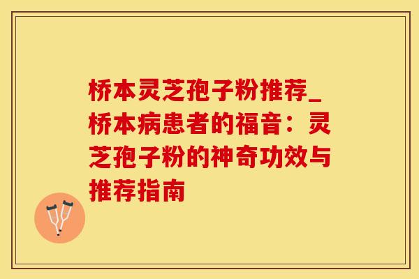 桥本灵芝孢子粉推荐_桥本病患者的福音：灵芝孢子粉的神奇功效与推荐指南