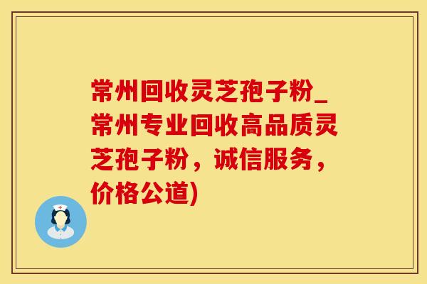 常州回收灵芝孢子粉_常州专业回收高品质灵芝孢子粉，诚信服务，价格公道)