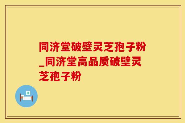 同济堂破壁灵芝孢子粉_同济堂高品质破壁灵芝孢子粉 同济堂破壁灵芝孢子粉_同济堂高品质破壁灵芝孢子粉