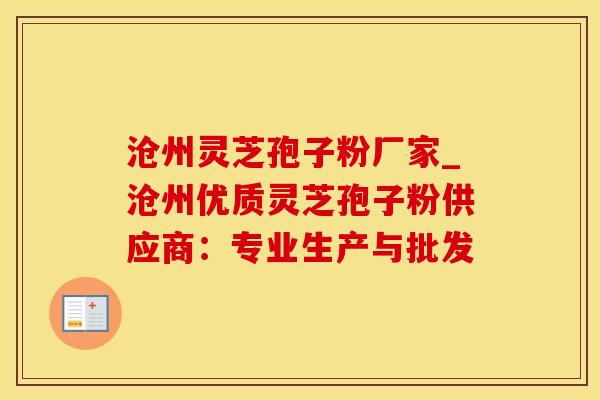 沧州灵芝孢子粉厂家_沧州优质灵芝孢子粉供应商：专业生产与批发