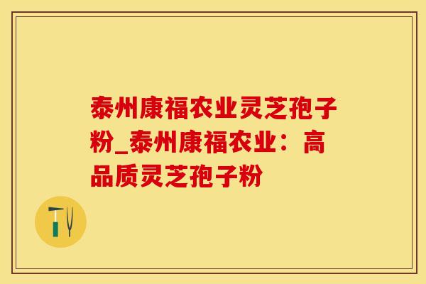 泰州康福农业灵芝孢子粉_泰州康福农业:高品质灵芝孢子粉 泰州康福农业灵芝孢子粉_泰州康福农业:高品质灵芝孢子粉