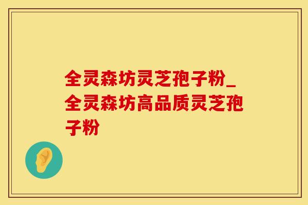 全灵森坊灵芝孢子粉_全灵森坊高品质灵芝孢子粉