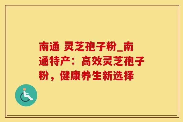 南通 灵芝孢子粉_南通特产:高效灵芝孢子粉,健康养生新选择 南通 灵芝孢子粉_南通特产:高效灵芝孢子粉,健康养生新选择