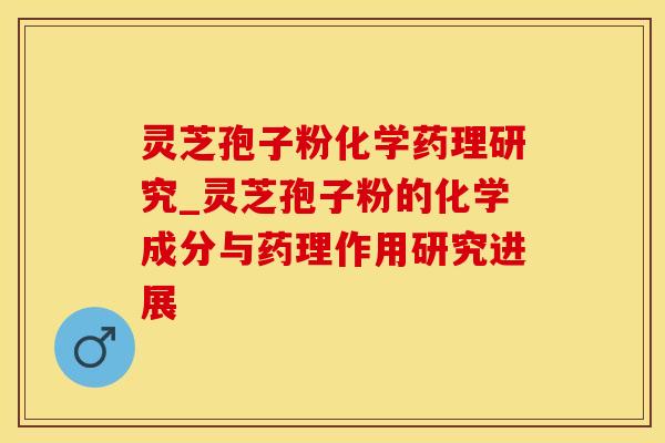 灵芝孢子粉化学药理研究_灵芝孢子粉的化学成分与药理作用研究进展