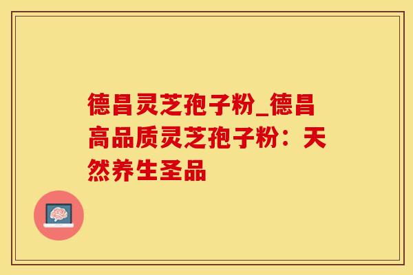 德昌灵芝孢子粉_德昌高品质灵芝孢子粉：天然养生圣品