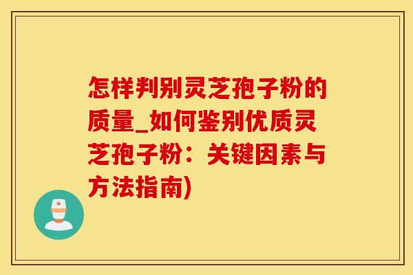 怎样判别灵芝孢子粉的质量_如何鉴别优质灵芝孢子粉:关键因素与方法指南) 怎样判别灵芝孢子粉的质量_如何鉴别优质灵芝孢子粉:关键因素与方法指南)