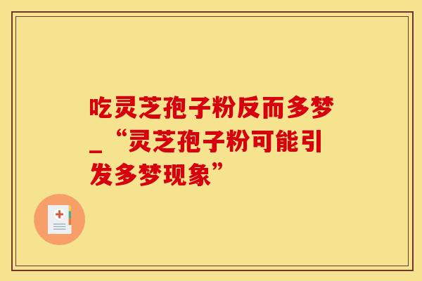 吃灵芝孢子粉反而多梦_“灵芝孢子粉可能引发多梦现象” 吃灵芝孢子粉反而多梦_“灵芝孢子粉可能引发多梦现象”