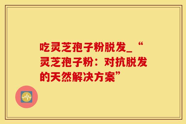 吃灵芝孢子粉_“灵芝孢子粉:对抗的天然解决方案” 吃灵芝孢子粉_“灵芝孢子粉:对抗的天然解决方案”