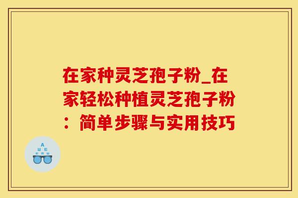 在家种灵芝孢子粉_在家轻松种植灵芝孢子粉:简单步骤与实用技巧 在家种灵芝孢子粉_在家轻松种植灵芝孢子粉:简单步骤与实用技巧