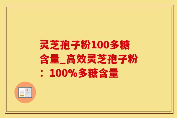 灵芝孢子粉100多糖含量_高效灵芝孢子粉:100%多糖含量 灵芝孢子粉100多糖含量_高效灵芝孢子粉:100%多糖含量
