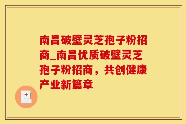 南昌破壁灵芝孢子粉招商_南昌优质破壁灵芝孢子粉招商，共创健康产业新篇章