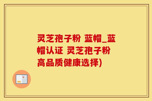 灵芝孢子粉 蓝帽_蓝帽认证 灵芝孢子粉 高品质健康选择)