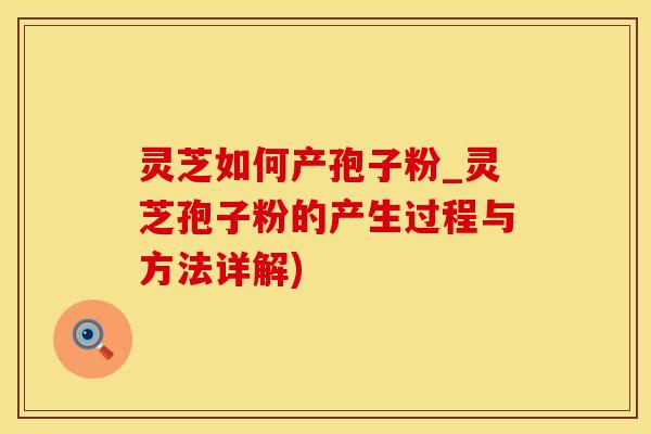 灵芝如何产孢子粉_灵芝孢子粉的产生过程与方法详解)