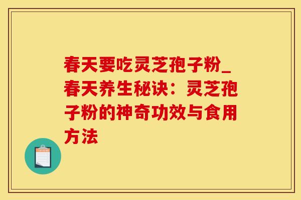 春天要吃灵芝孢子粉_春天养生秘诀：灵芝孢子粉的神奇功效与食用方法