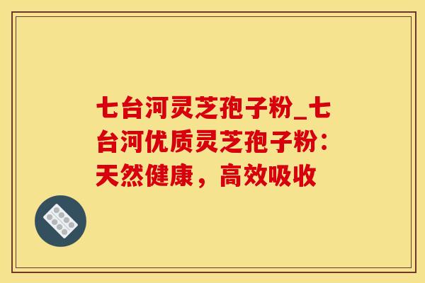 七台河灵芝孢子粉_七台河优质灵芝孢子粉：天然健康，高效吸收