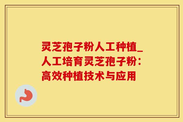 灵芝孢子粉人工种植_人工培育灵芝孢子粉：高效种植技术与应用