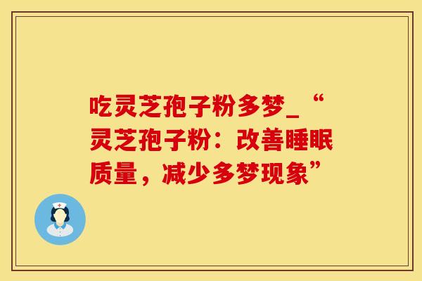 吃灵芝孢子粉多梦_“灵芝孢子粉：改善睡眠质量，减少多梦现象”