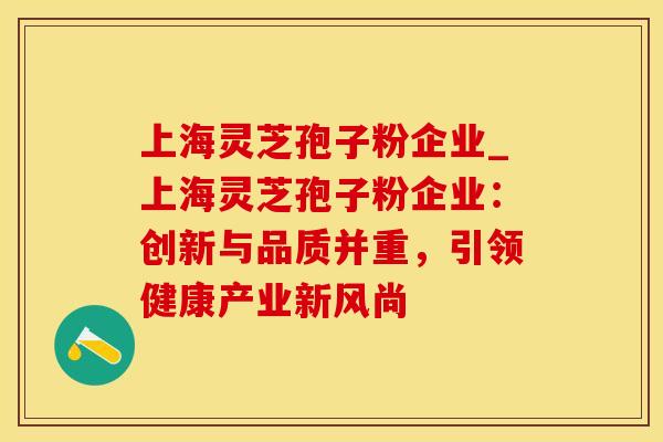 上海灵芝孢子粉企业_上海灵芝孢子粉企业：创新与品质并重，引领健康产业新风尚