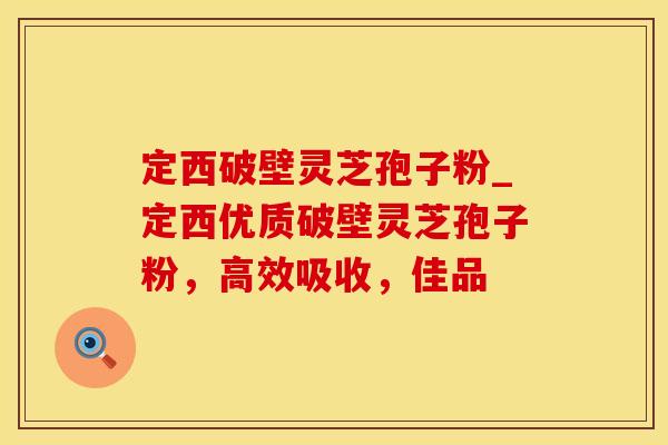 定西破壁灵芝孢子粉_定西优质破壁灵芝孢子粉,高效吸收,佳品 定西破壁灵芝孢子粉_定西优质破壁灵芝孢子粉,高效吸收,佳品