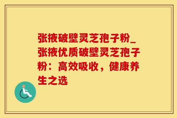 张掖破壁灵芝孢子粉_张掖优质破壁灵芝孢子粉：高效吸收，健康养生之选