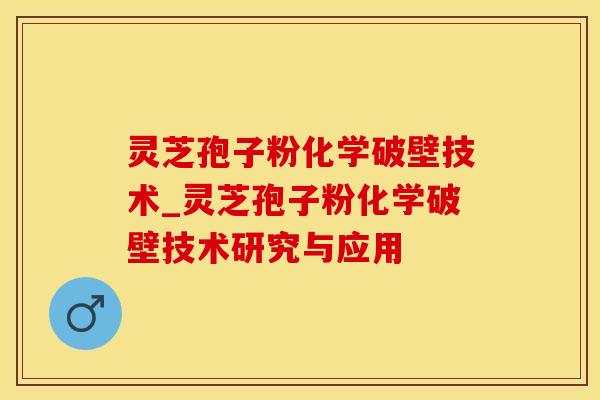 灵芝孢子粉化学破壁技术_灵芝孢子粉化学破壁技术研究与应用
