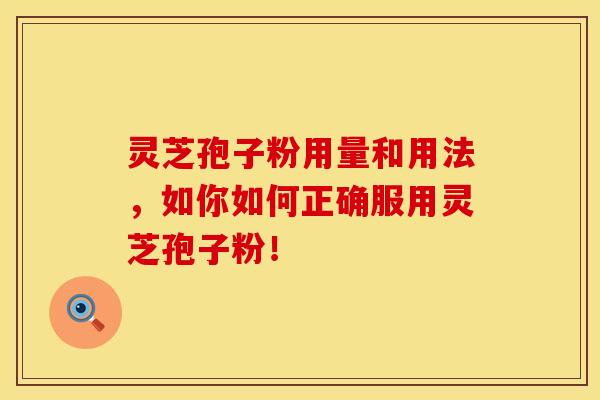 灵芝孢子粉用量和用法，如你如何正确服用灵芝孢子粉！