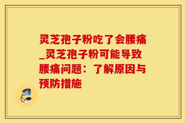 灵芝孢子粉吃了会腰痛_灵芝孢子粉可能导致腰痛问题：了解原因与预防措施